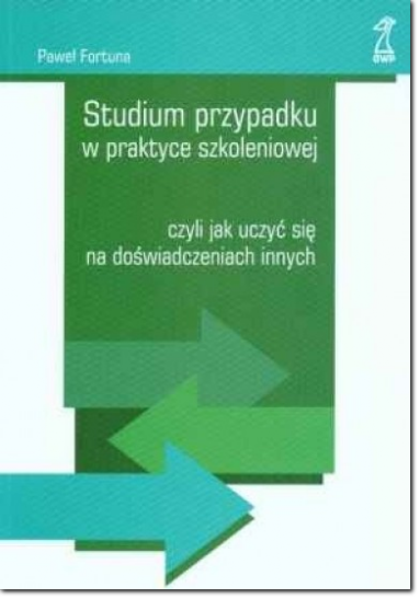 Studium przypadku w praktyce szkoleniowej, czyli jak uczyć się na doświadczeniach innych Studium przypadku w praktyce szkoleniowej, czyli jak uczyć się na doświadczeniach innych