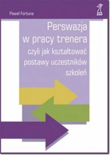 Perswazja w pracy trenera, czyli jak kształtować postawy uczestników Książka: Perswazja w pracy trenera, czyli jak kształtować postawy uczestników